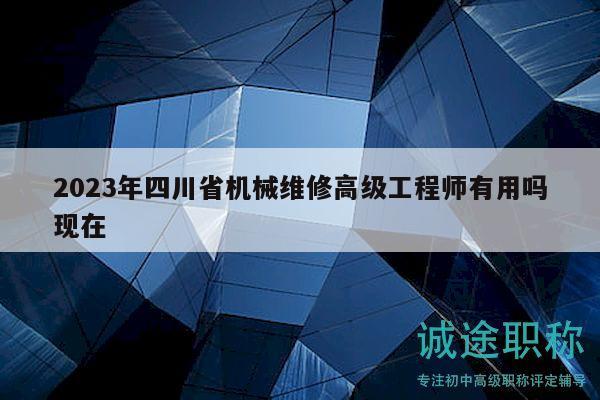 2023年四川省機械維修高級工程師有用嗎現(xiàn)在