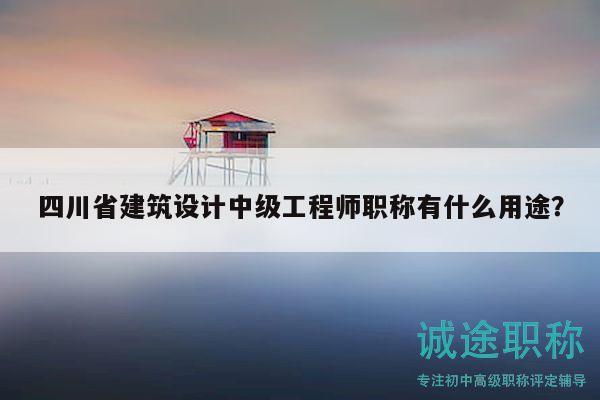 四川省建筑設(shè)計中級工程師職稱有什么用途？