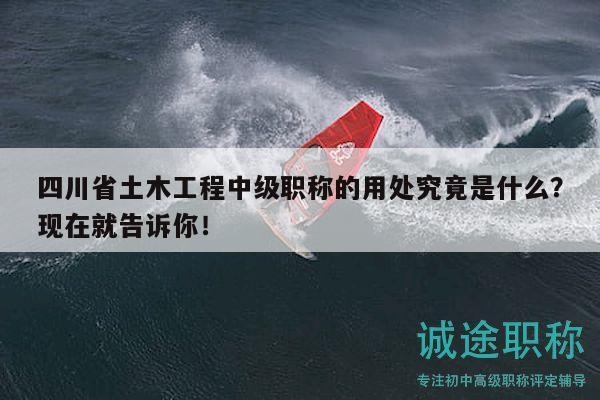 四川省土木工程中級(jí)職稱的用處究竟是什么？現(xiàn)在就告訴你！