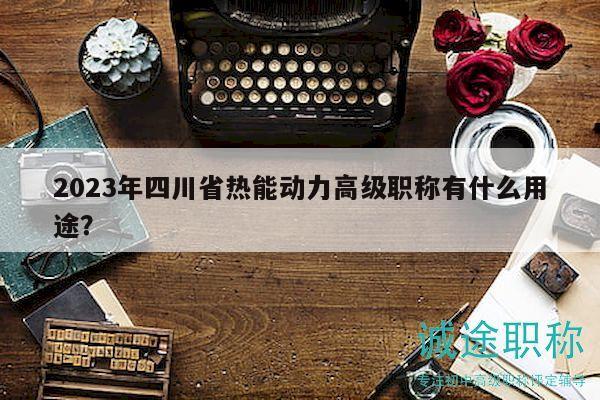 2023年四川省熱能動(dòng)力高級(jí)職稱有什么用途？