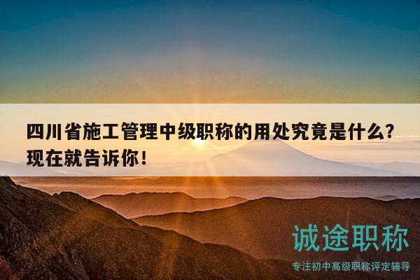 四川省施工管理中級(jí)職稱的用處究竟是什么？現(xiàn)在就告訴你！