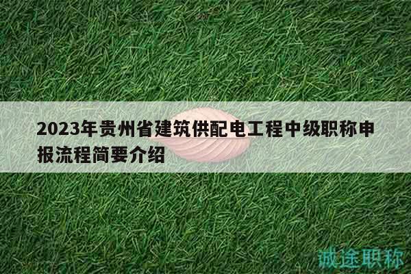 2023年貴州省建筑供配電工程中級職稱申報流程簡要介紹