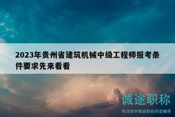 2023年貴州省建筑機(jī)械中級工程師報考條件要求先來看看