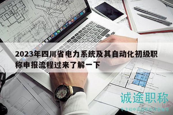 2023年四川省電力系統(tǒng)及其自動(dòng)化初級(jí)職稱申報(bào)流程過來了解一下