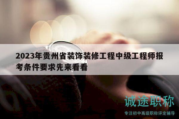 2023年貴州省裝飾裝修工程中級工程師報考條件要求先來看看