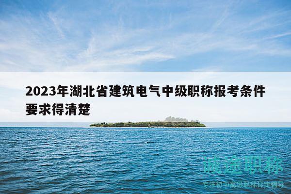 2023年湖北省建筑電氣中級(jí)職稱報(bào)考條件要求得清楚