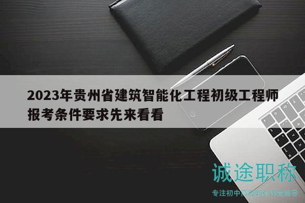 2023年貴州省建筑智能化工程初級工程師報考條件要求先來看看