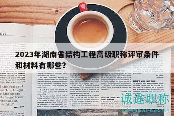 2023年湖南省結(jié)構(gòu)工程高級(jí)職稱評(píng)審條件和材料有哪些？