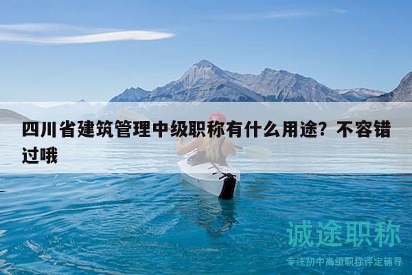 四川省建筑管理中級(jí)職稱有什么用途？不容錯(cuò)過(guò)哦