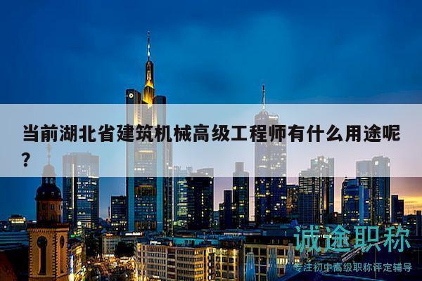 當(dāng)前湖北省建筑機(jī)械高級(jí)工程師有什么用途呢？