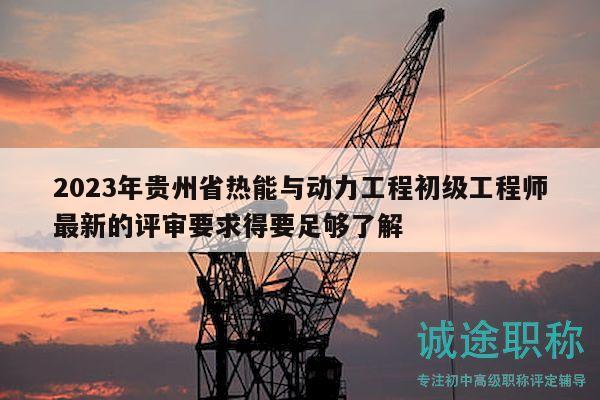 2023年貴州省熱能與動(dòng)力工程初級(jí)工程師最新的評(píng)審要求得要足夠了解