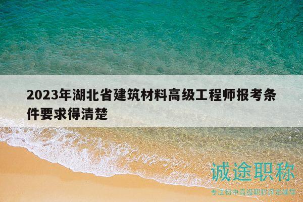 2023年湖北省建筑材料高級工程師報考條件要求得清楚