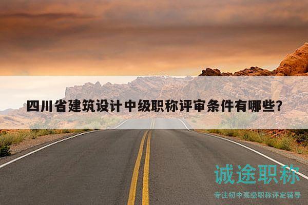 四川省建筑設(shè)計(jì)中級(jí)職稱評(píng)審條件有哪些？