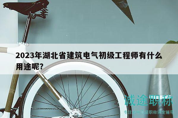 2023年湖北省建筑電氣初級工程師有什么用途呢？