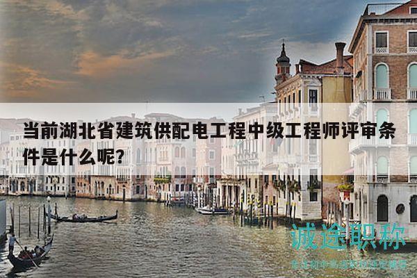 當(dāng)前湖北省建筑供配電工程中級(jí)工程師評(píng)審條件是什么呢？