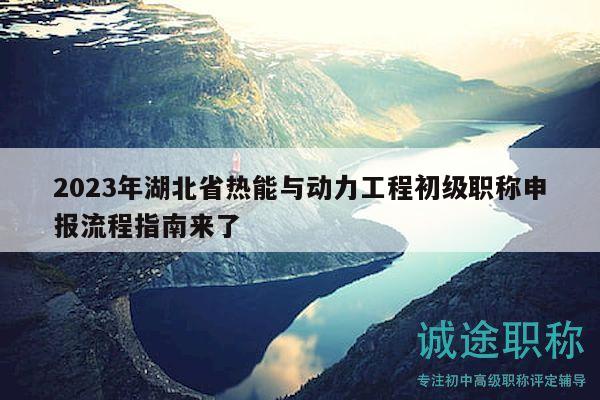 2023年湖北省熱能與動力工程初級職稱申報流程指南來了