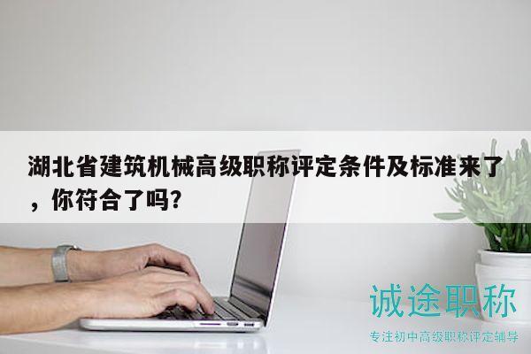 湖北省建筑機械高級職稱評定條件及標(biāo)準(zhǔn)來了，你符合了嗎？