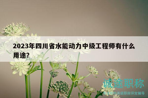 2023年四川省水能動(dòng)力中級(jí)工程師有什么用途？