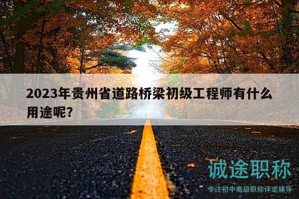 2023年貴州省道路橋梁初級工程師有什么用途呢？