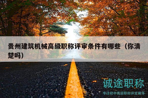 貴州建筑機(jī)械高級職稱評審條件有哪些（你清楚嗎）