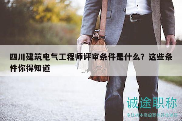 四川建筑電氣工程師評審條件是什么？這些條件你得知道