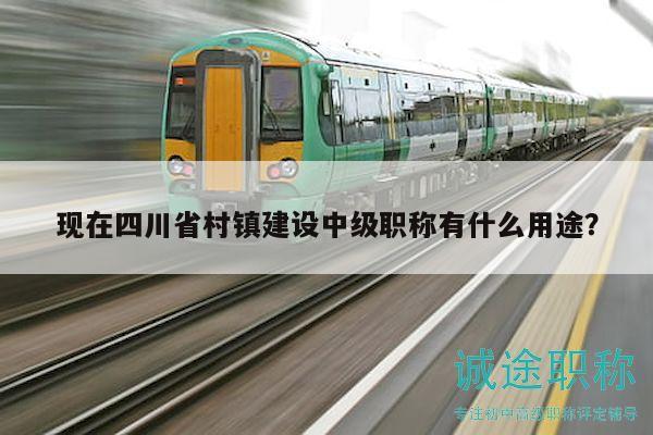 現(xiàn)在四川省村鎮(zhèn)建設(shè)中級(jí)職稱有什么用途？