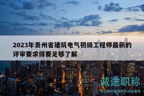 2023年貴州省建筑電氣初級工程師最新的評審要求得要足夠了解