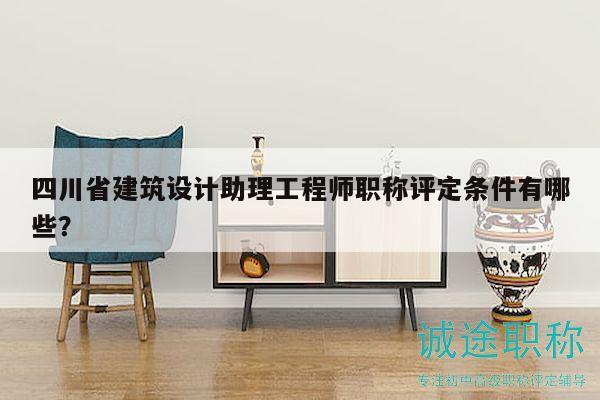 四川省建筑設(shè)計(jì)助理工程師職稱評(píng)定條件有哪些？