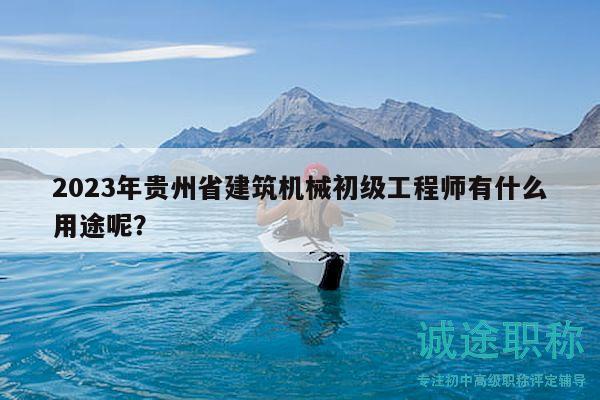 2023年貴州省建筑機械初級工程師有什么用途呢？