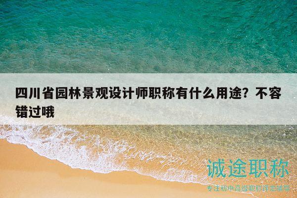 四川省園林景觀設計師職稱有什么用途？不容錯過哦