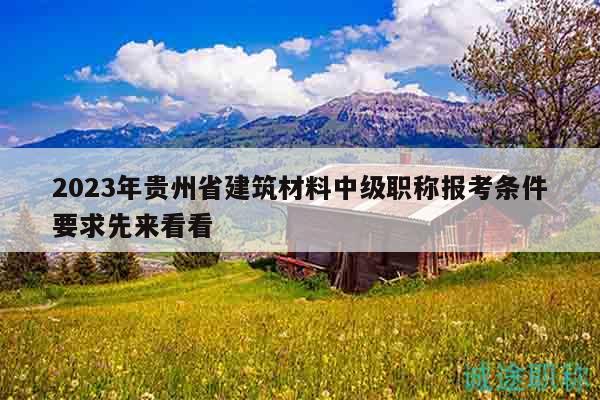 2023年貴州省建筑材料中級(jí)職稱報(bào)考條件要求先來(lái)看看