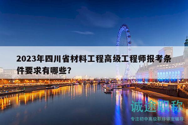 2023年四川省材料工程高級(jí)工程師報(bào)考條件要求有哪些？