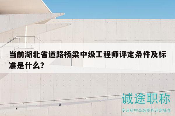 當(dāng)前湖北省道路橋梁中級(jí)工程師評(píng)定條件及標(biāo)準(zhǔn)是什么？