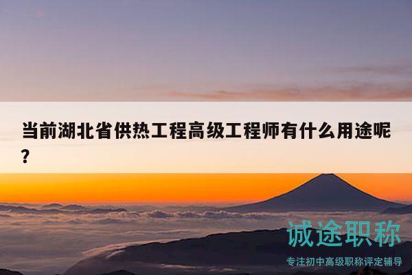 當前湖北省供熱工程高級工程師有什么用途呢？