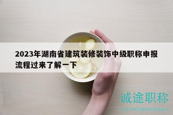 2023年湖南省建筑裝修裝飾中級職稱申報(bào)流程過來了解一下
