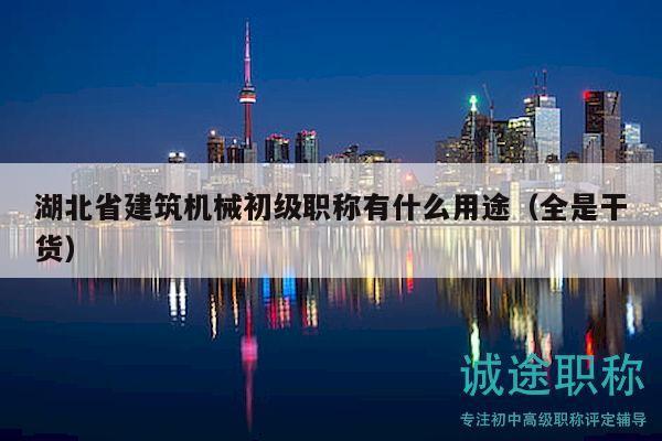 湖北省建筑機(jī)械初級職稱有什么用途（全是干貨）