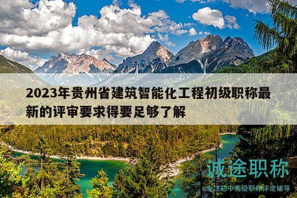 2023年貴州省建筑智能化工程初級職稱最新的評審要求得要足夠了解