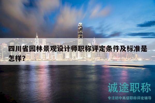 四川省園林景觀設(shè)計師職稱評定條件及標(biāo)準(zhǔn)是怎樣？