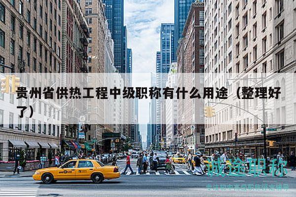 貴州省供熱工程中級(jí)職稱有什么用途（整理好了）