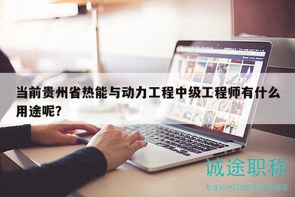 當(dāng)前貴州省熱能與動(dòng)力工程中級(jí)工程師有什么用途呢？