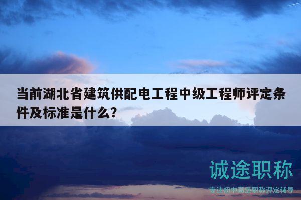 當(dāng)前湖北省建筑供配電工程中級(jí)工程師評(píng)定條件及標(biāo)準(zhǔn)是什么？