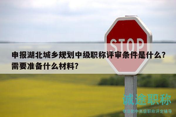 申報湖北城鄉(xiāng)規(guī)劃中級職稱評審條件是什么？需要準(zhǔn)備什么材料？