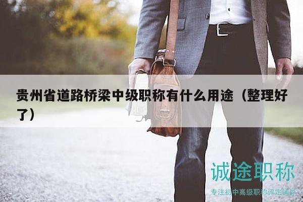 貴州省道路橋梁中級(jí)職稱有什么用途（整理好了）