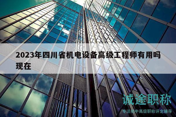 2023年四川省機電設備高級工程師有用嗎現(xiàn)在