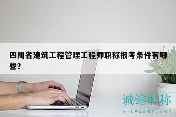 四川省建筑工程管理工程師職稱報考條件有哪些？