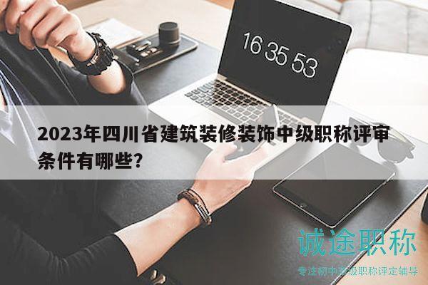2023年四川省建筑裝修裝飾中級(jí)職稱評(píng)審條件有哪些？