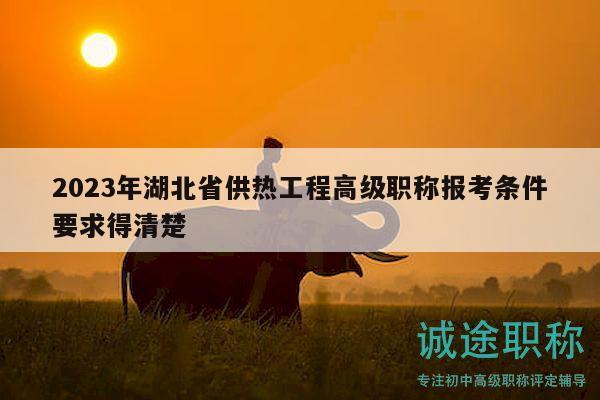 2023年湖北省供熱工程高級(jí)職稱(chēng)報(bào)考條件要求得清楚