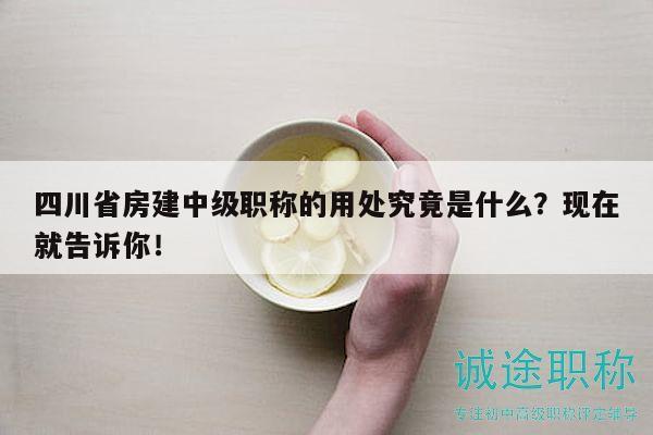 四川省房建中級職稱的用處究竟是什么？現(xiàn)在就告訴你！