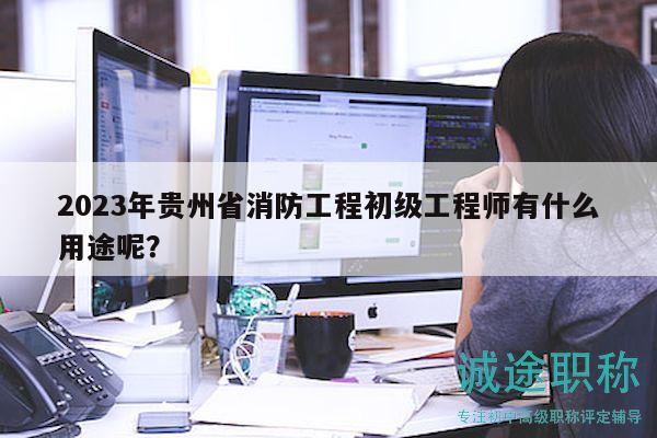 2023年貴州省消防工程初級(jí)工程師有什么用途呢？