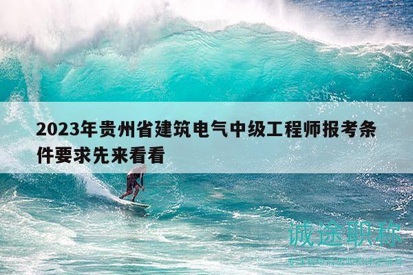 2023年貴州省建筑電氣中級工程師報考條件要求先來看看